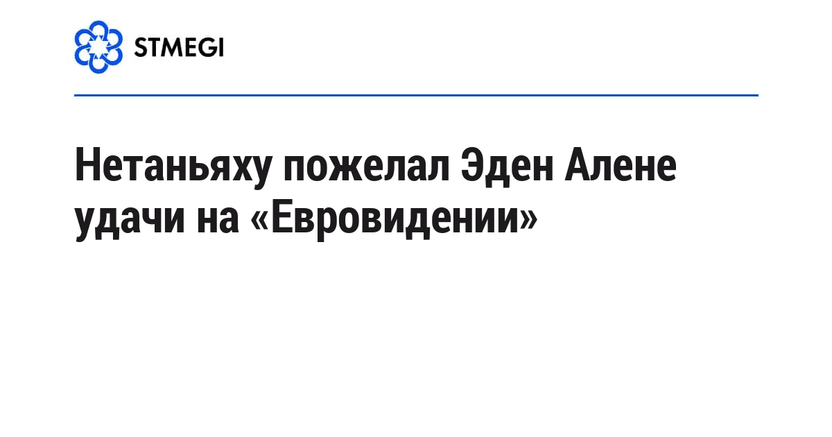 Нетаньяху пожелал Эден Алене удачи на «Евровидении»
